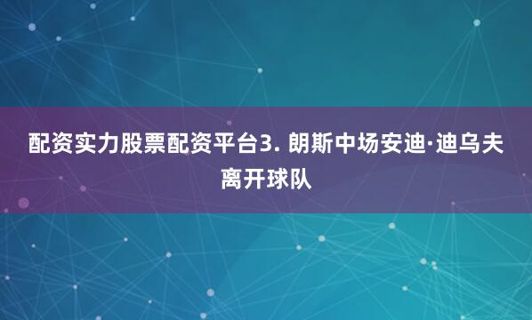 配资实力股票配资平台　　3. 朗斯中场安迪·迪乌夫离开球队
