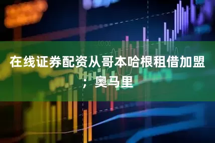 在线证券配资从哥本哈根租借加盟；奥马里