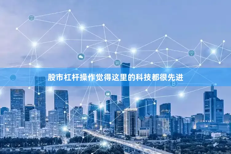 股市杠杆操作觉得这里的科技都很先进