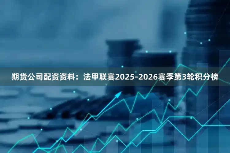 期货公司配资资料：法甲联赛2025-2026赛季第3轮积分榜