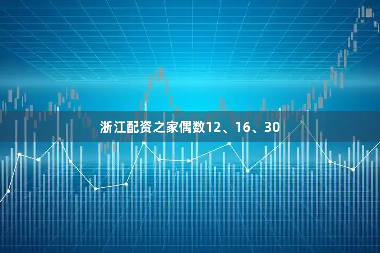 浙江配资之家偶数12、16、30