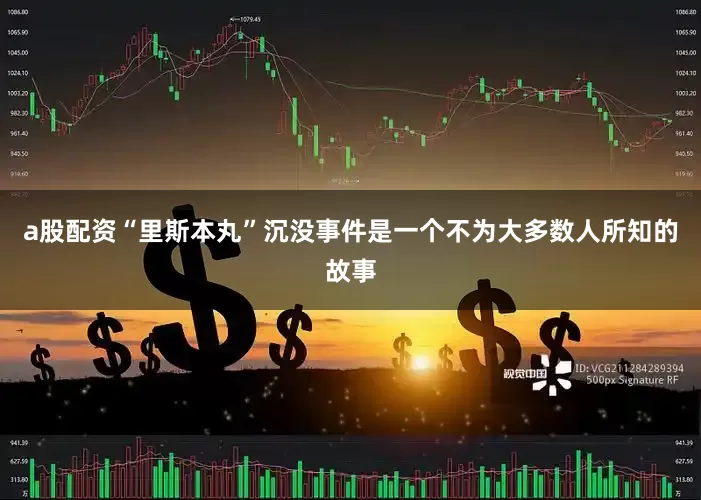 a股配资“里斯本丸”沉没事件是一个不为大多数人所知的故事