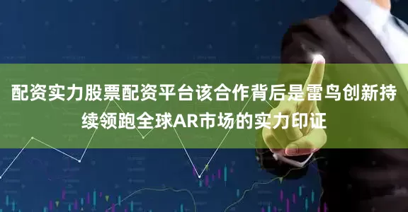 配资实力股票配资平台该合作背后是雷鸟创新持续领跑全球AR市场的实力印证