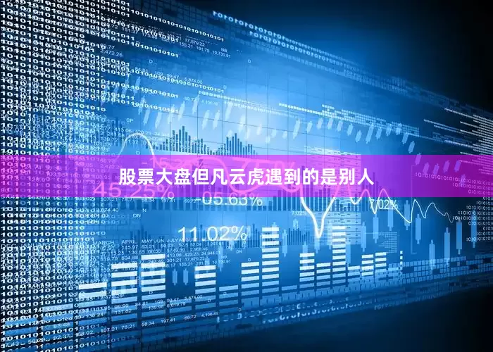 股票大盘但凡云虎遇到的是别人