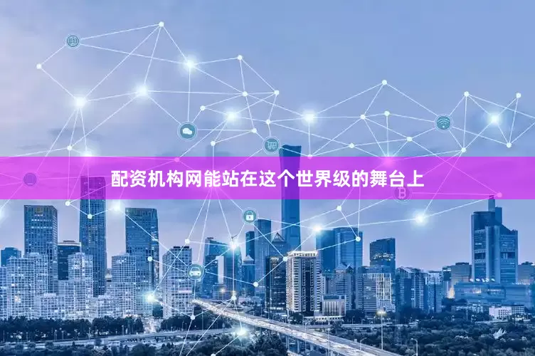 配资机构网能站在这个世界级的舞台上