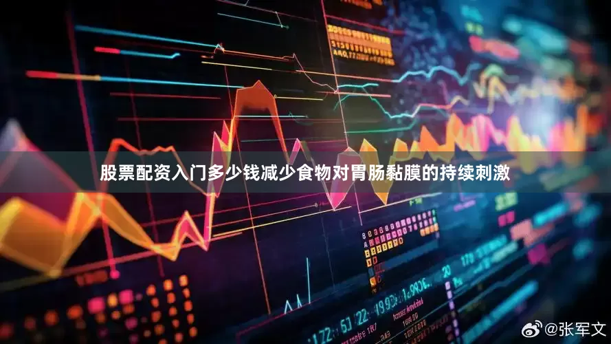 股票配资入门多少钱减少食物对胃肠黏膜的持续刺激