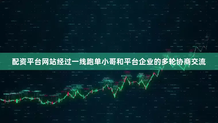 配资平台网站经过一线跑单小哥和平台企业的多轮协商交流