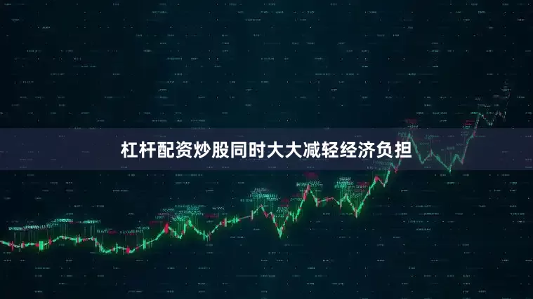 杠杆配资炒股同时大大减轻经济负担