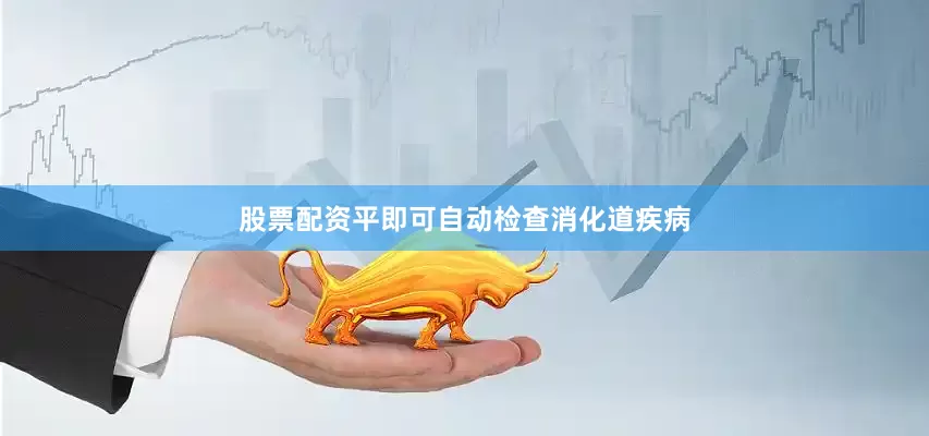 股票配资平即可自动检查消化道疾病