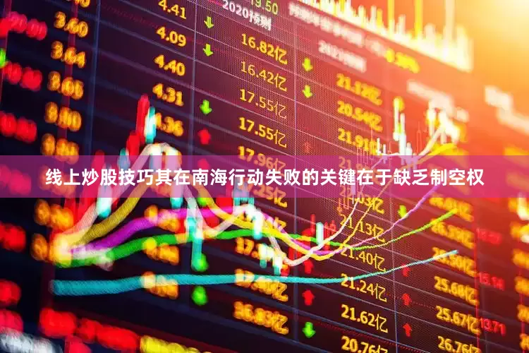 线上炒股技巧其在南海行动失败的关键在于缺乏制空权