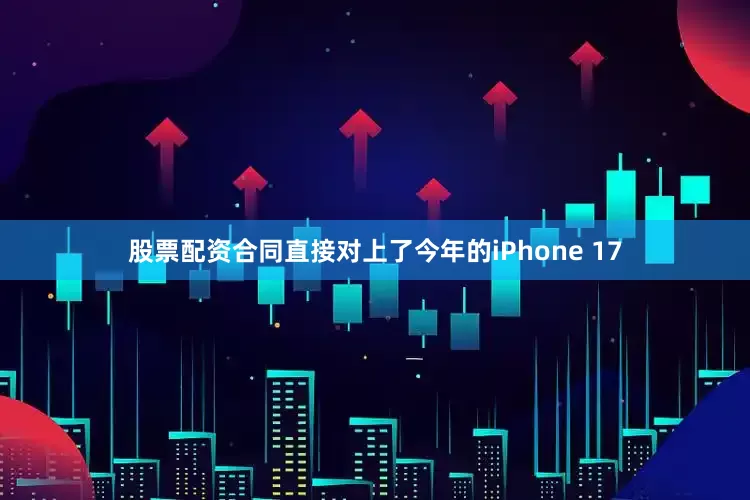 股票配资合同直接对上了今年的iPhone 17