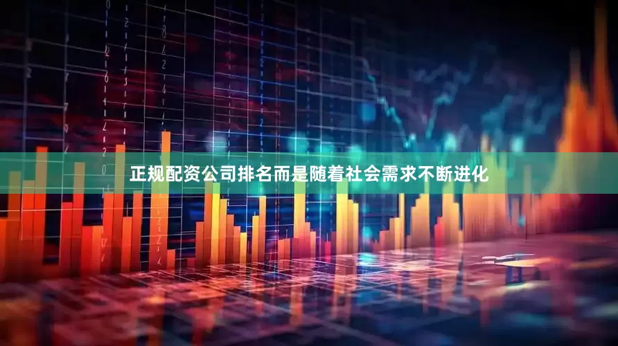 正规配资公司排名而是随着社会需求不断进化