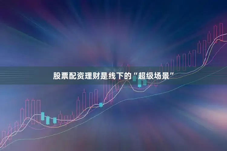 股票配资理财是线下的“超级场景”