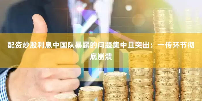 配资炒股利息中国队暴露的问题集中且突出：一传环节彻底崩溃