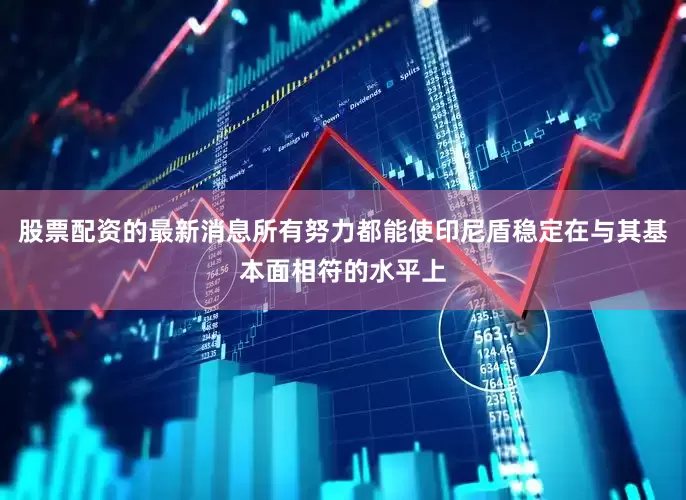 股票配资的最新消息所有努力都能使印尼盾稳定在与其基本面相符的水平上