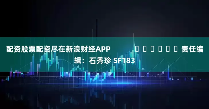 配资股票配资尽在新浪财经APP            						责任编辑：石秀珍 SF183