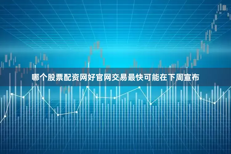哪个股票配资网好官网交易最快可能在下周宣布