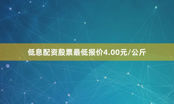 低息配资股票最低报价4.00元/公斤
