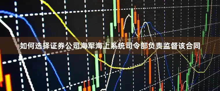 如何选择证券公司海军海上系统司令部负责监督该合同