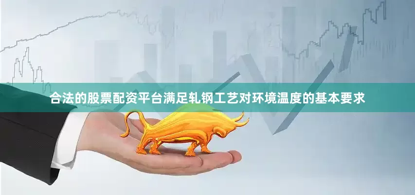 合法的股票配资平台满足轧钢工艺对环境温度的基本要求