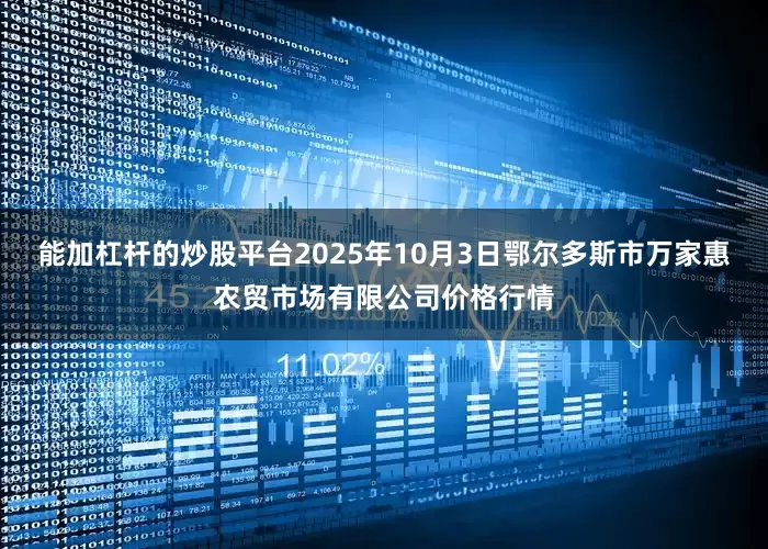 能加杠杆的炒股平台2025年10月3日鄂尔多斯市万家惠农贸市场有限公司价格行情