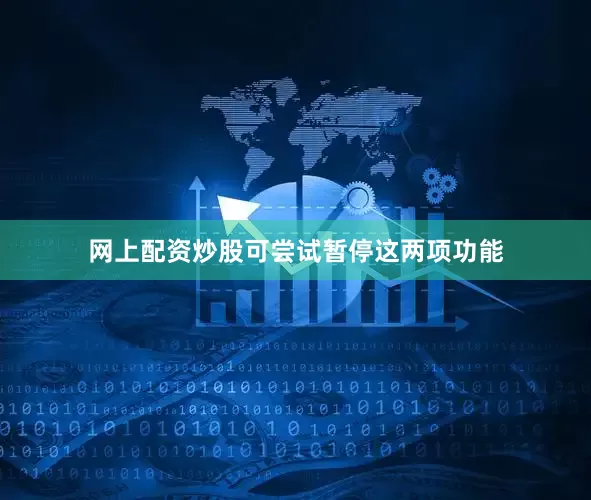 网上配资炒股可尝试暂停这两项功能
