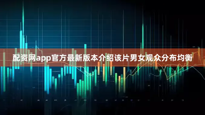 配资网app官方最新版本介绍该片男女观众分布均衡
